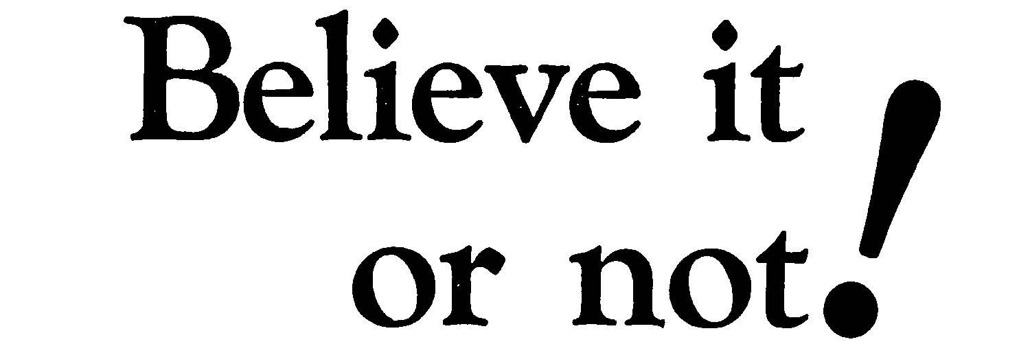 Believe it or not!