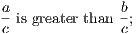 a-is greater than b; c c
