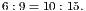 6 :9= 10 :15.
