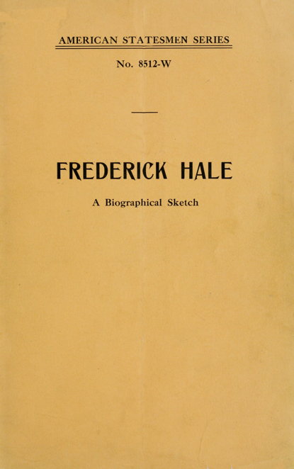 AMERICAN STATESMEN SERIES / No. 8512-W / FREDERICK HALE / A Biographical Sketch AMERICAN STATESMEN SERIES / No. 8512-W / FREDERICK HALE / A Biographical Sketch