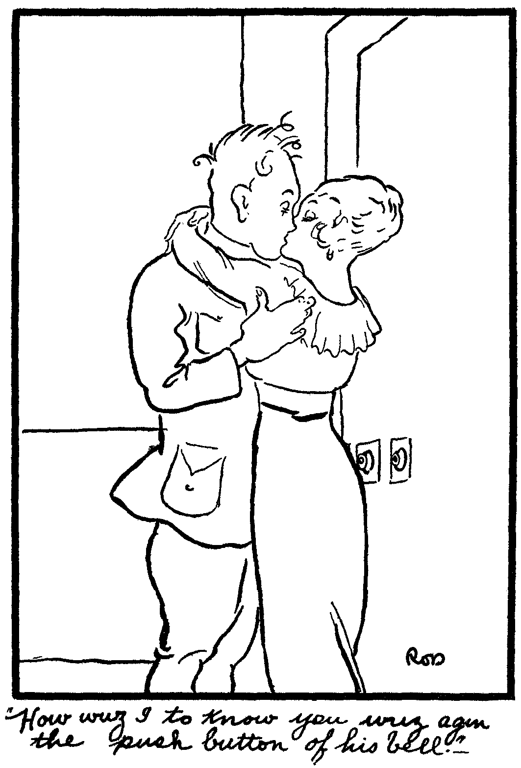 'How wuz I to know you wuz agin the push button of his bell.'