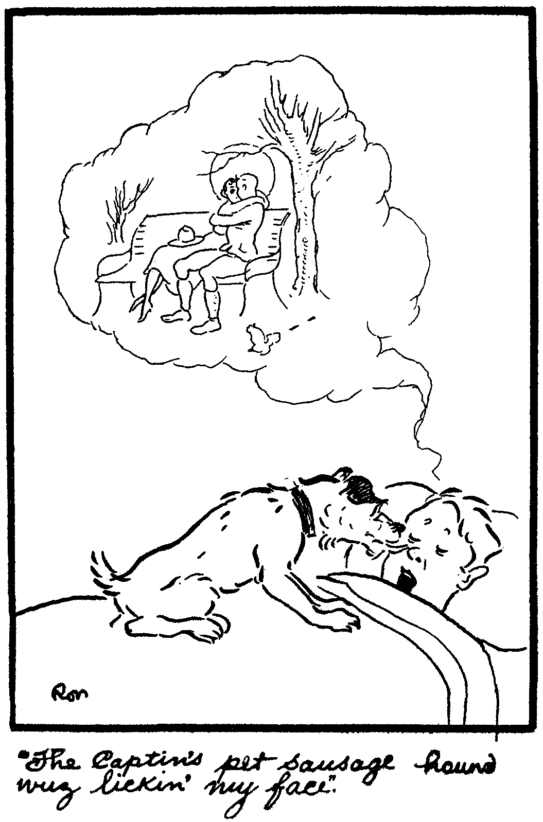 'The Captin's pet sausage hound wuz lickin' my face.'