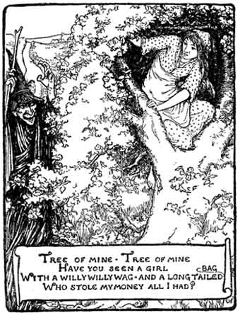 "Tree of mine, tree of mine, Have you seen a girl With a willy-willy wag, and a long-tailed bag, Who stole my money, all I had?"