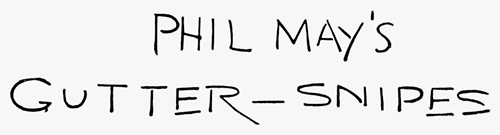 PHIL MAY'S GUTTER-SNIPES PHIL MAY'S GUTTER-SNIPES
