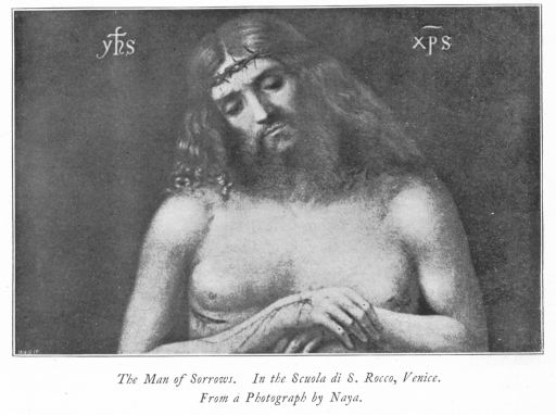 The Man of Sorrows. In the Scuola di S. Rocco, Venice. From a Photograph by Naya. The Man of Sorrows. In the Scuola di S. Rocco, Venice. From a Photograph by Naya.