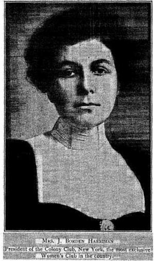 MRS. J. BORDEN HARRIMAN President of the Colony Club, New York, the most exclusive Women's Club in the country MRS. J. BORDEN HARRIMAN President of the Colony Club, New York, the most exclusive Women's Club in the country