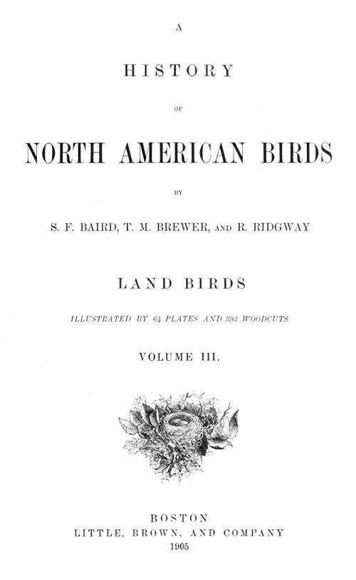 A History of North American Birds. Vol. III., Land Birds, by S. F. Baird, T. M. Brewer, and R. Ridgway