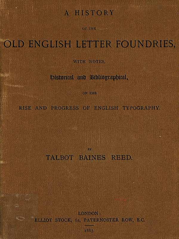 A History of the Old English Letter Foundries with Notes, Historical and Bibliographical, on the Rise and Progress of English Typography.