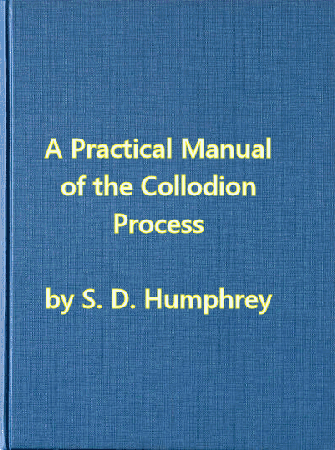 A Practical Manual of the Collodion Process, Giving in Detail a Method For Producing Positive and Negative Pictures on Glass and Paper.