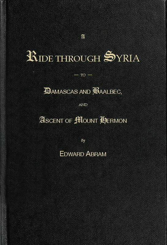 A Ride through Syria to Damascus and Baalbec, and Ascent of Mount Hermon