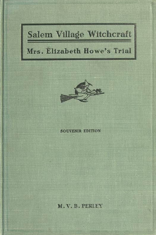 A Short History of the Salem Village Witchcraft Trials, Illustrated by a Verbatim Report of the Trial of Mrs. Elizabeth Howe