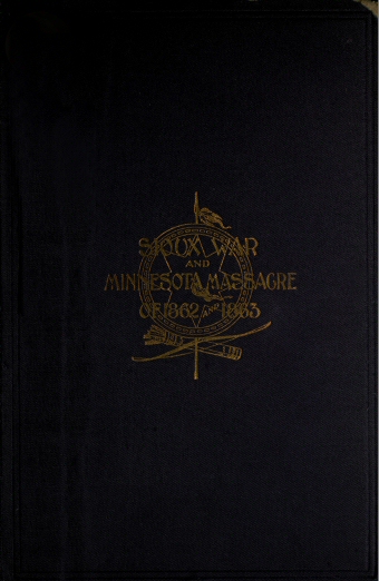 A Thrilling Narrative of the Minnesota Massacre and the Sioux War of 1862-63 Graphic Accounts of the Siege of Fort Ridgely, Battles of Birch Coolie, Wood Lake, Big Mound, Stony Lake, Dead Buffalo Lake and Missouri River