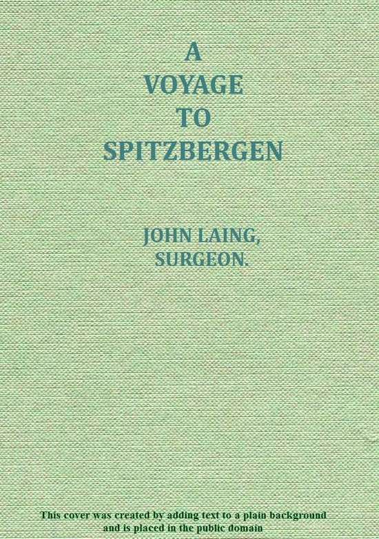 A Voyage To Spitzbergen; Containing an Account of That Country Of the Zoology of the North; of the Shetland Isles; And of the Whale Fishery, by John Laing