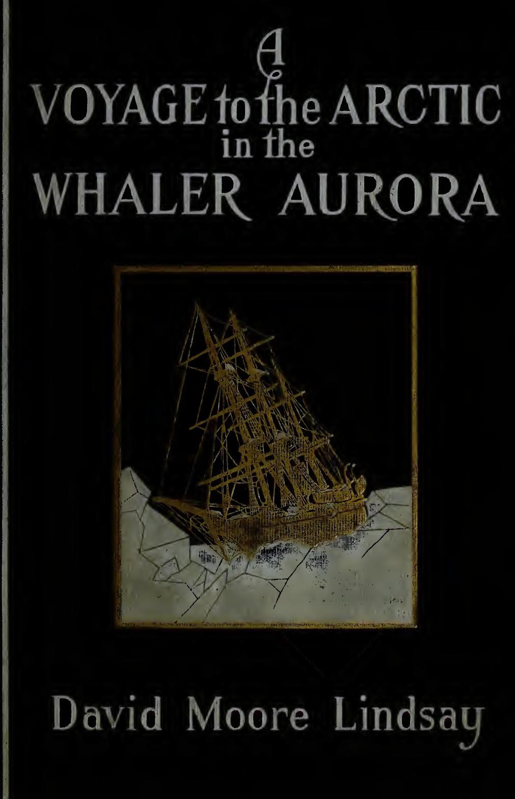 A Voyage to the Arctic in The Whaler Aurora, by David Moore Lindsay, F. R. G. S