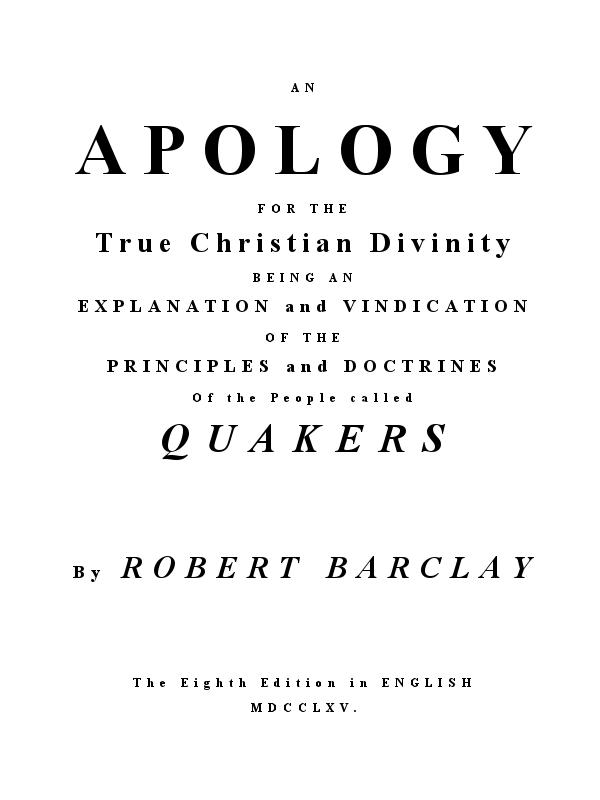 An Apology for the True Christian Divinity Being an explanation and vindication of the principles and doctrines of the people called Quakers