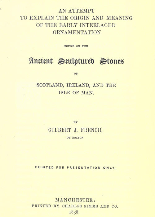 An attempt to explain the origin and meaning of the early interlaced ornamentation found on the ancient sculptured stones of Scotland, Ireland, and the Isle of Man