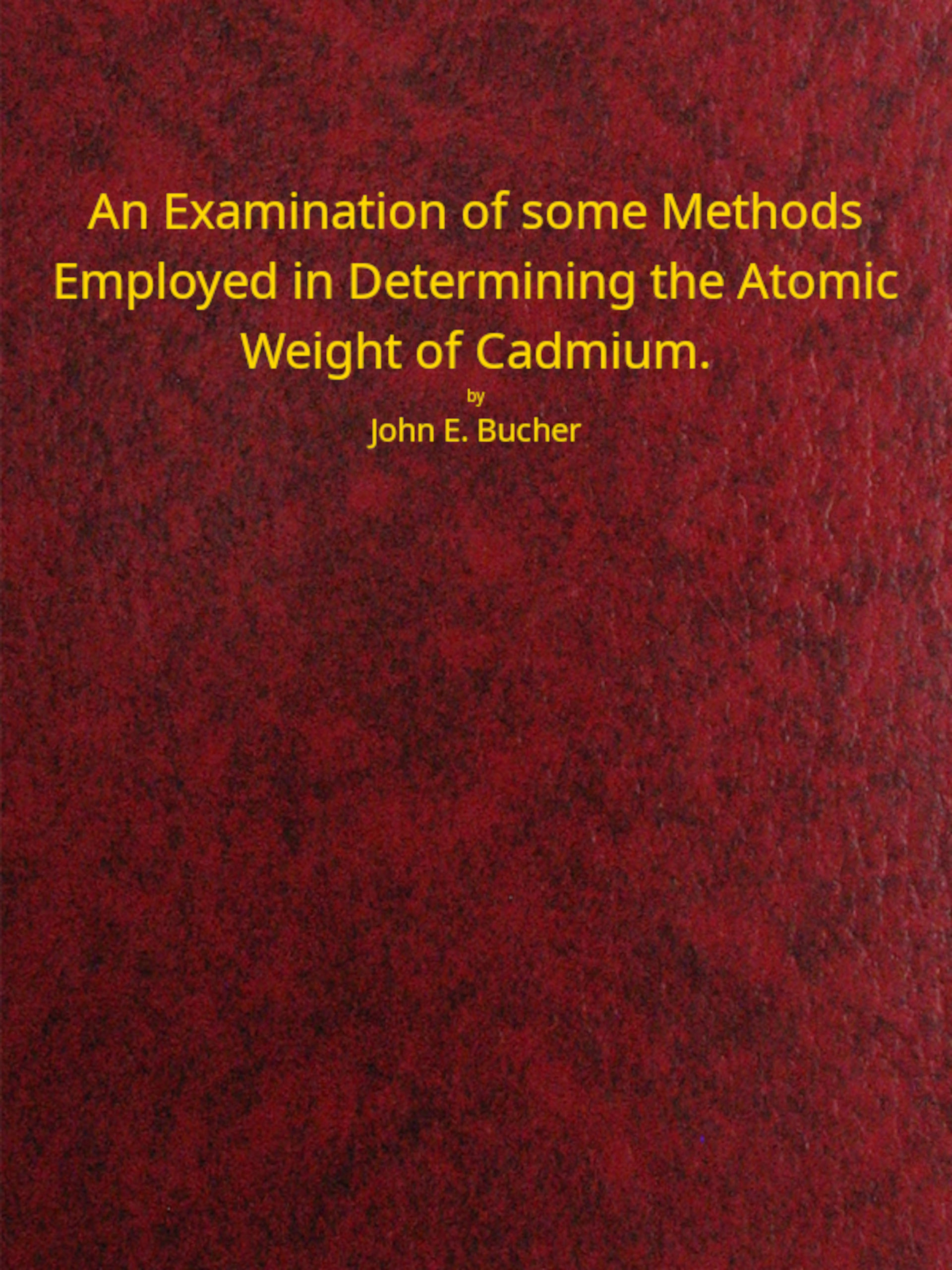 An Examination of some Methods Employed in Determining the Atomic Weight of Cadmium