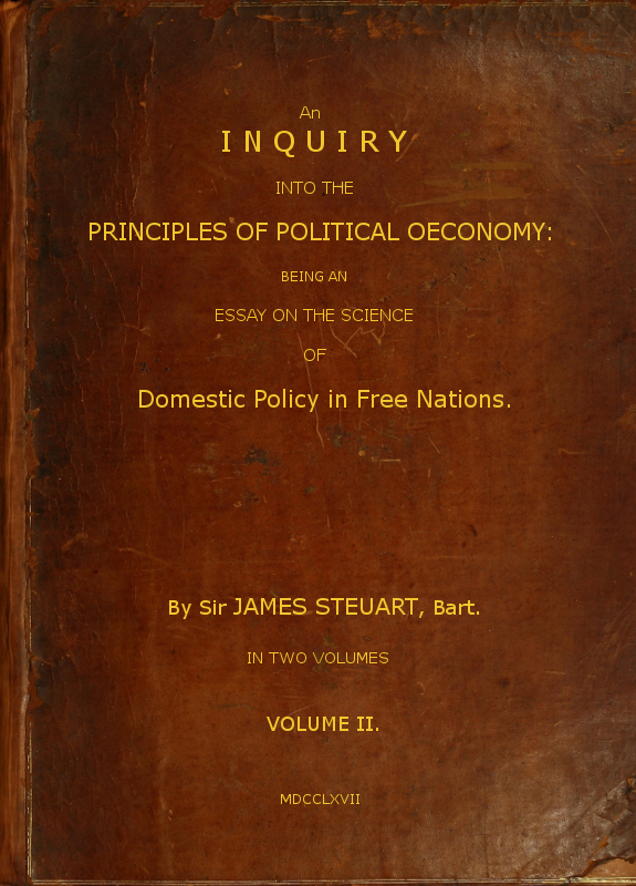 An Inquiry into the Principles of Political OEconomy: being an Essay on the Science of Domestic Policy in Free Nations (Vol. 2 of 2), Jame Steuart