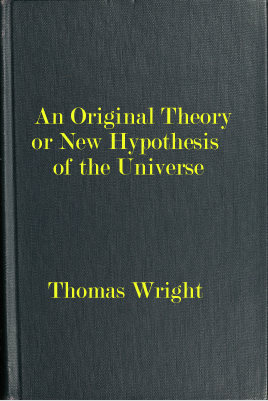 An original theory or new hypothesis of the universe founded upon the laws of nature, and solving by mathematical principles the general phænomena of the visible creation; and particularly the via lactea ...