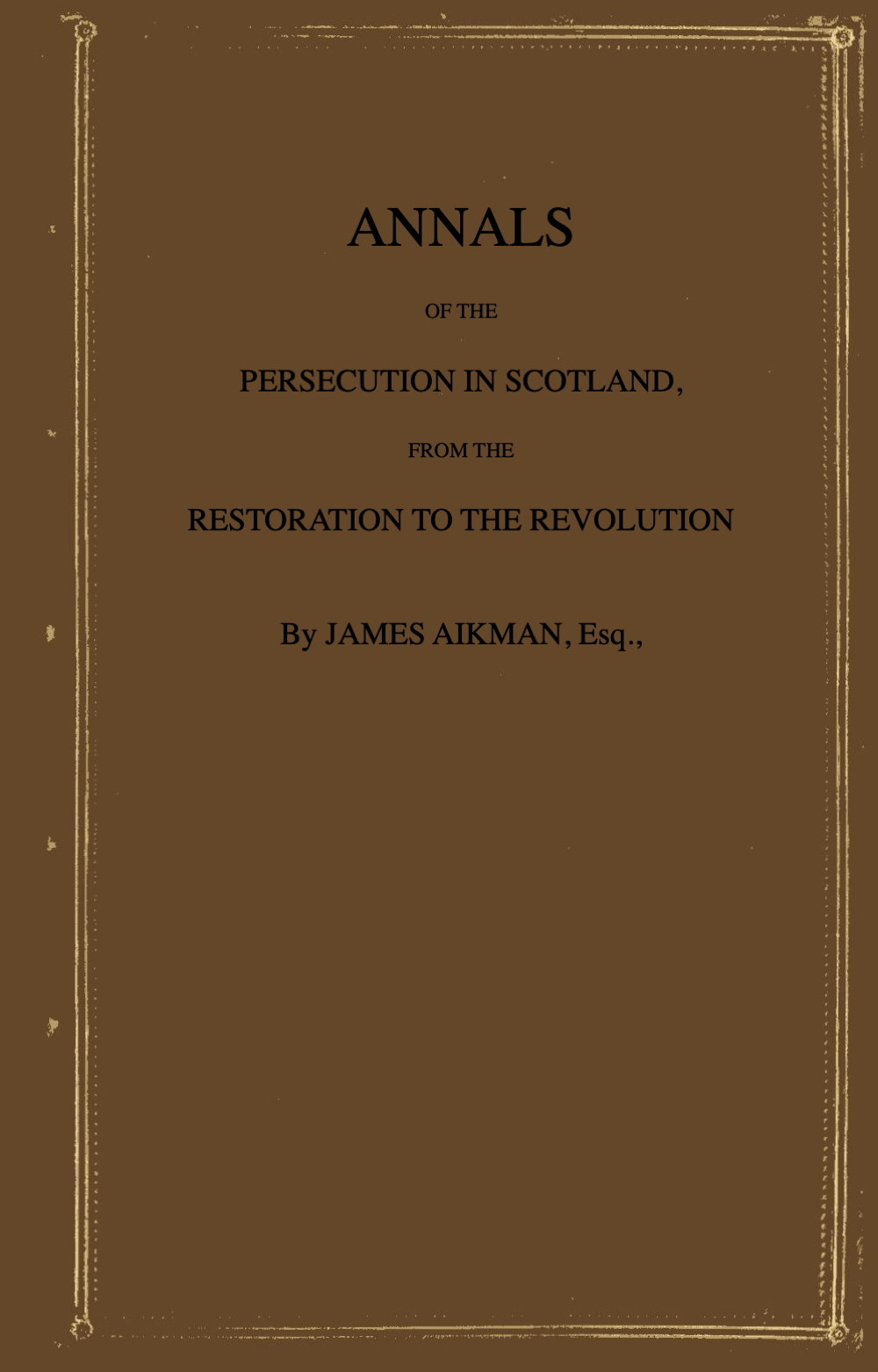 Annals of the Persecution in Scotland From the Restoration to the Revolution