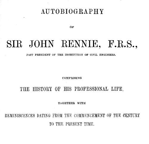 Autobiography of Sir John Rennie, F.R.S., past president of the Institute of Civil Engineers
