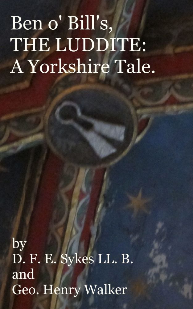 Ben o' Bill's, THE LUDDITE: A Yorkshire Tale. by D. F. E. Sykes, LL.B