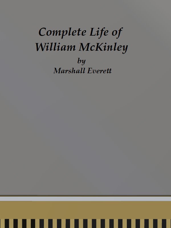 Complete Life of William McKinley and Story of His Assassination