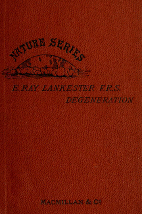 Degeneration. A Chapter in Darwinism., by Professor E. Ray Lankester, F.R.S