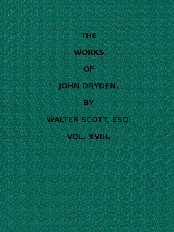 Dryden's Works (18 of 18): Dialogue concerning Women; Characters; Life of Lucian; Letters; Appendix; Index, by Walter Scott, Esq