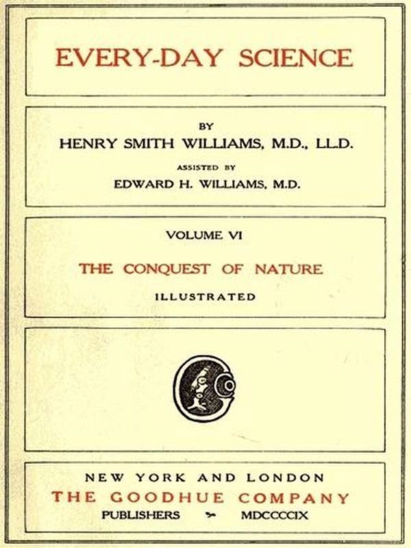 Every-Day Science Volume VI The Conquest of Nature, by Henry Smith Williams, M.D., L.L.D