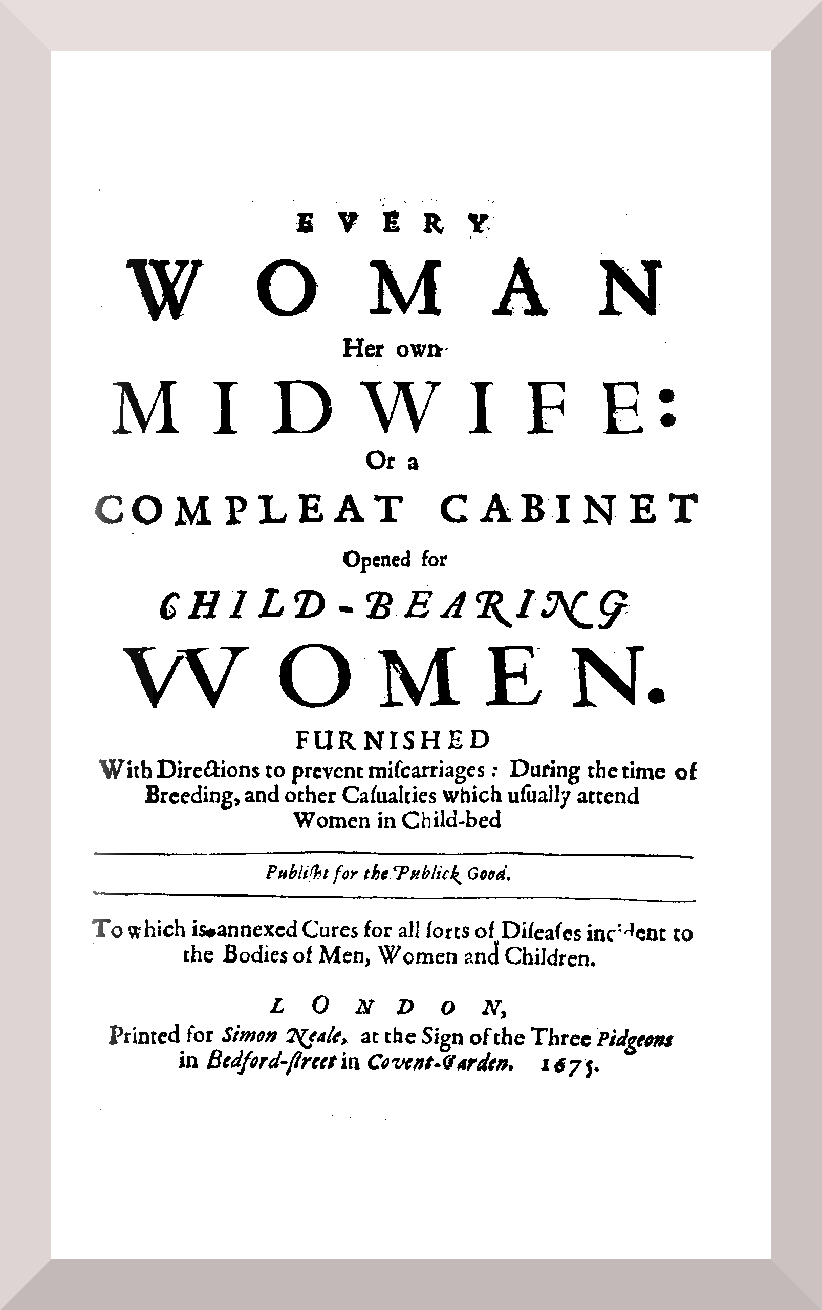 Every Woman Her Own Midwife: Or a Compleat Cabinet Opened For child-bearing Women