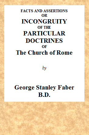 Facts and Assertions: or a Brief and Plain Exhibition of the Incongruity of the Peculiar Doctrines of the Church of Rome