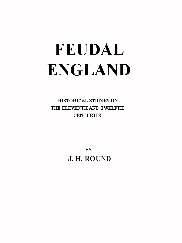 Feudal England - Historical Studies on the Eleventh and Twelfth Centuries by J. H. Round