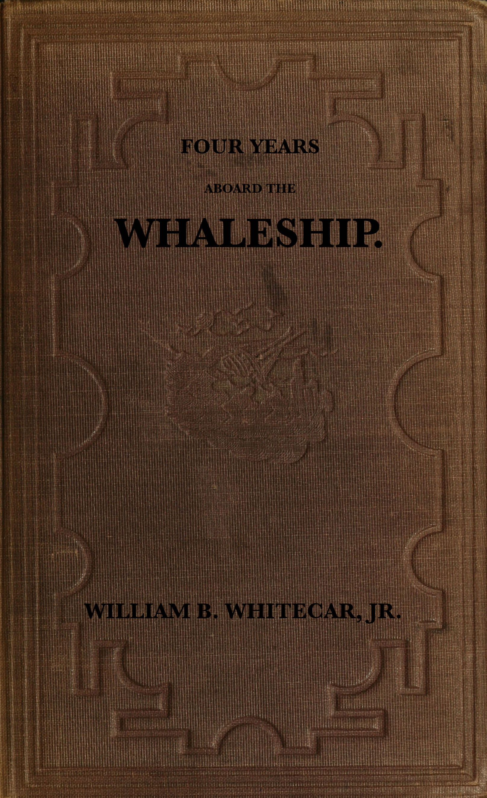 Four years aboard the whaleship Embracing cruises in the Pacific, Atlantic, Indian, and Antarctic oceans, in the years 1855, '6, '7, '8, '9