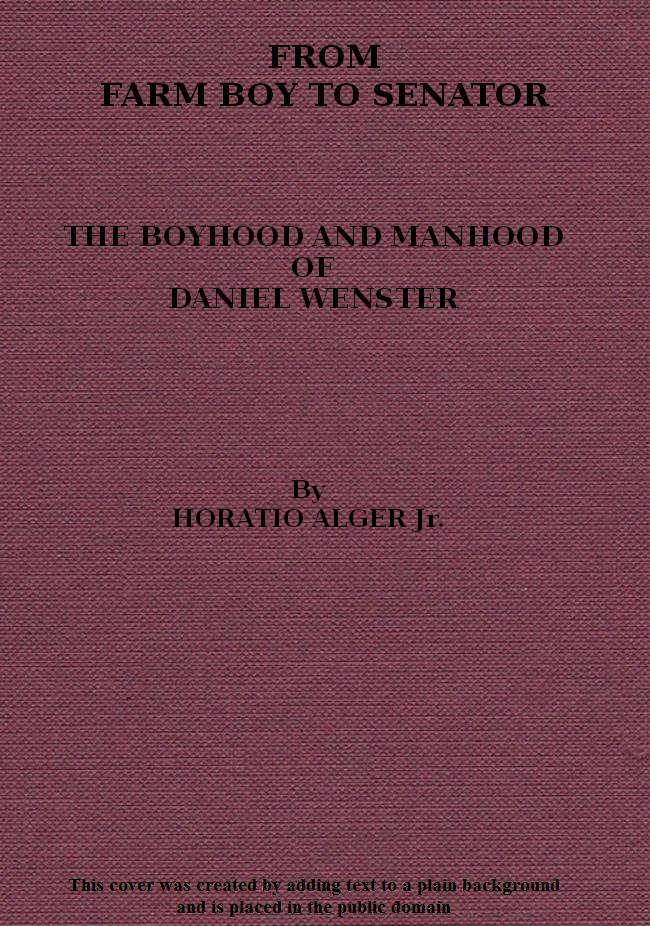 From Farm Boy to Senator; Being the History of the Boyhood and Manhood of Daniel Webster, by Horatio Alger, Jr