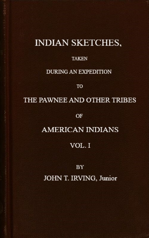 Indian Sketches, Taken During an Expedition to the Pawnee and Other Tribes of American Indians, Vol. I, by John T. Irving, Junior