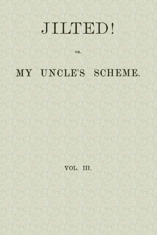 Jilted! Or My Uncle's Scheme, Volume 3 (of 3)