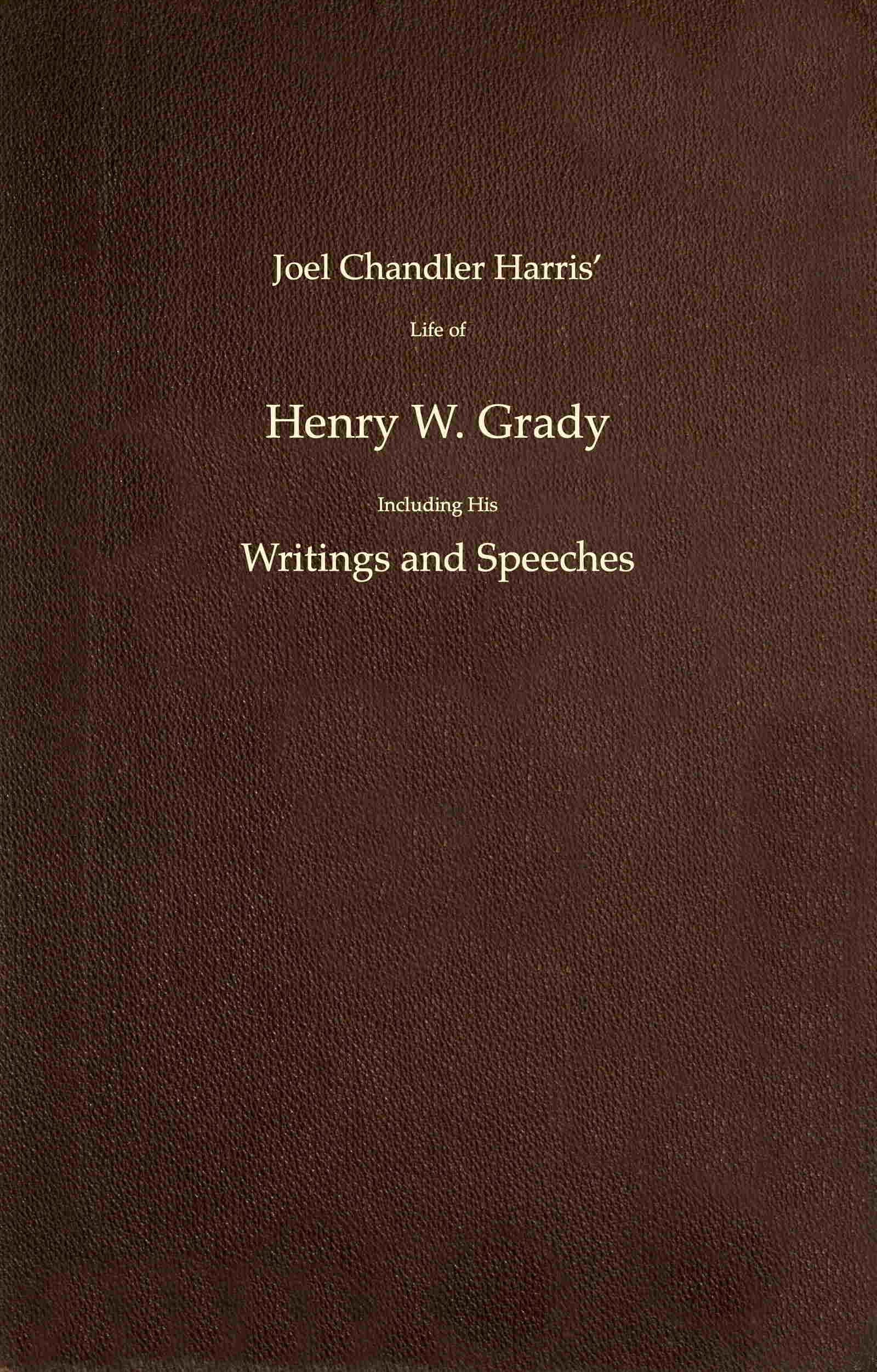 Joel Chandler Harris' Life of Henry W. Grady Including His Writings and Speeches