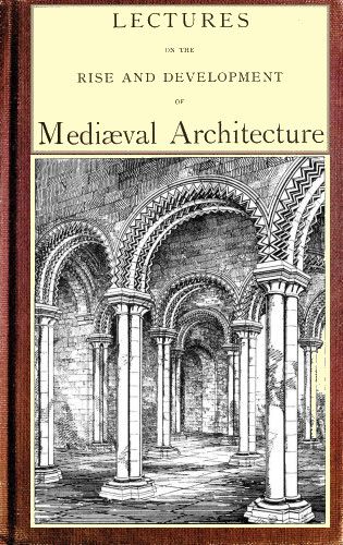 Lectures on the Rise and Development of Mediaeval Architecture; vol. II