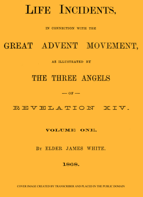 Life Incidents, in Connection with the Great Advent Movement, as Illustrated by the Three Angels of Revelation XIV (Volume One)