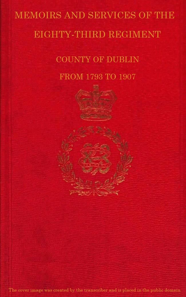 Memoirs and Services of the Eighty-third Regiment, County of Dublin, from 1793 to 1907 Including the Campaigns of the Regiment in the West Indies, Africa, the Peninsula, Ceylon, Canada, and India