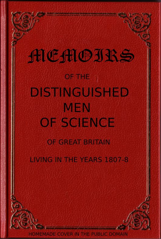 Memoirs of the Distinguished Men of Science of Great Britain Living in the Years 1807-8, by William Walker, Junior