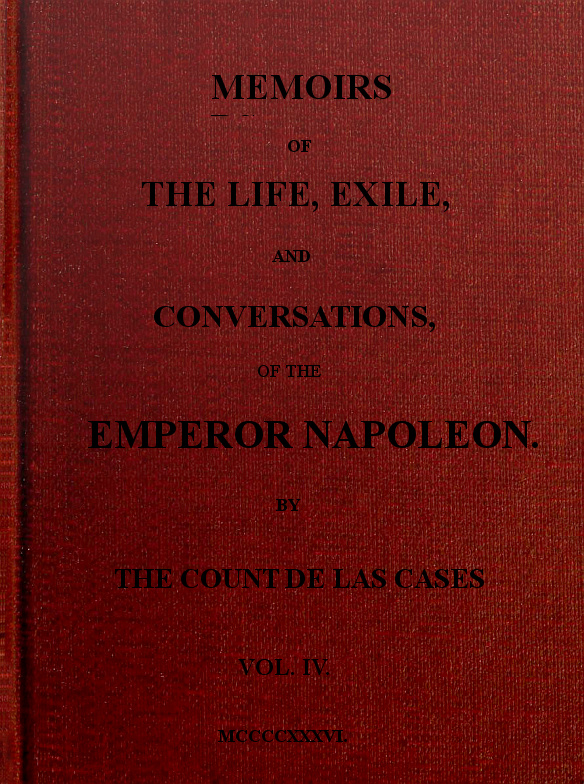 MEMOIRS OF THE LIFE, EXILE, AND CONVERSATIONS, OF THE EMPEROR NAPOLEON, Vol. IV