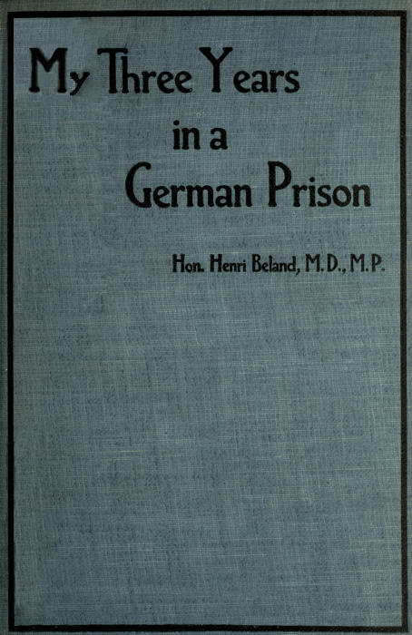 My Three Years in a German Prison, by Hon. Henri Beland, M.D., M.P