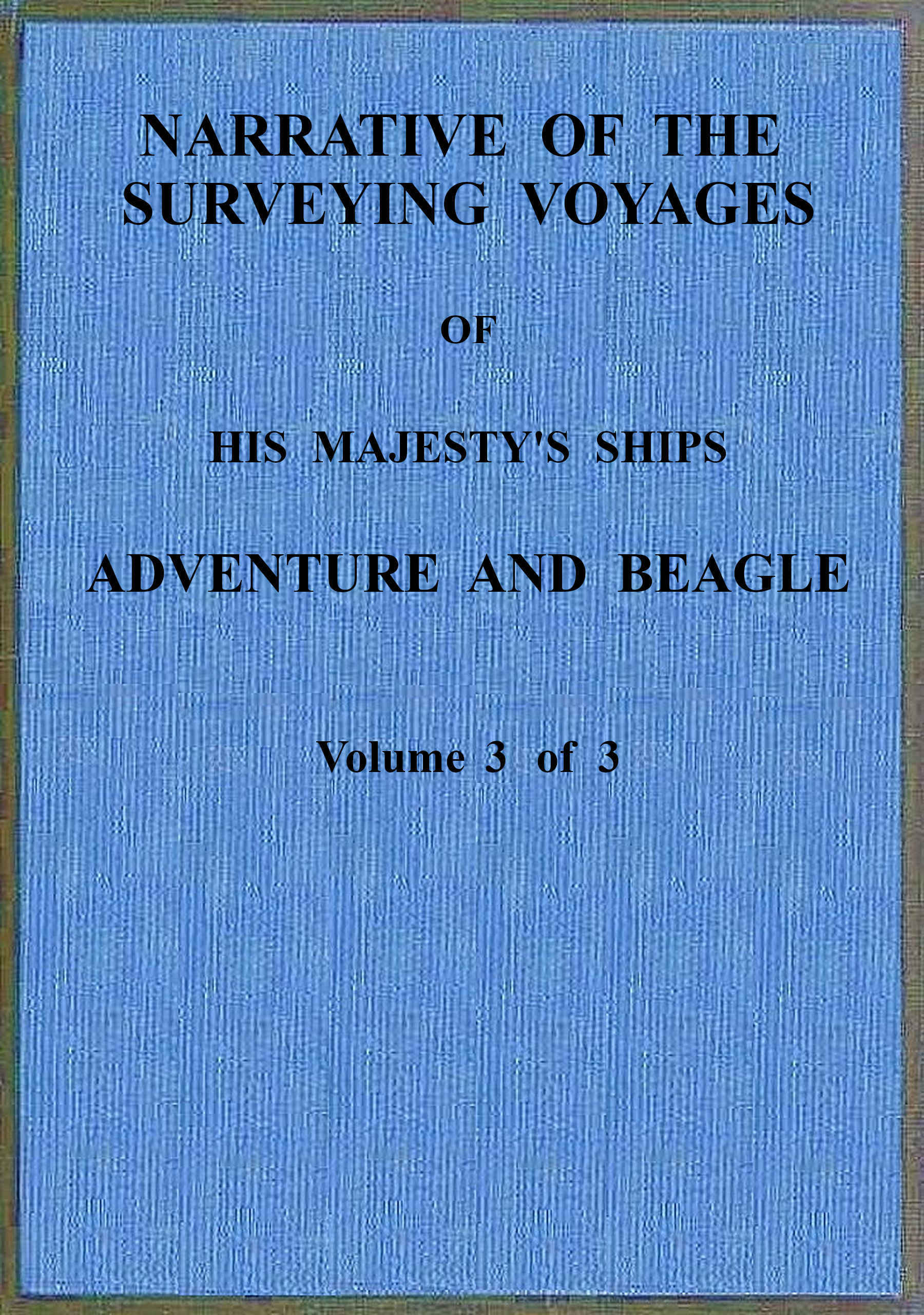 Narrative of the surveying voyages of His Majesty’s ships Adventure and Beagle, (Vol 3 of 3)