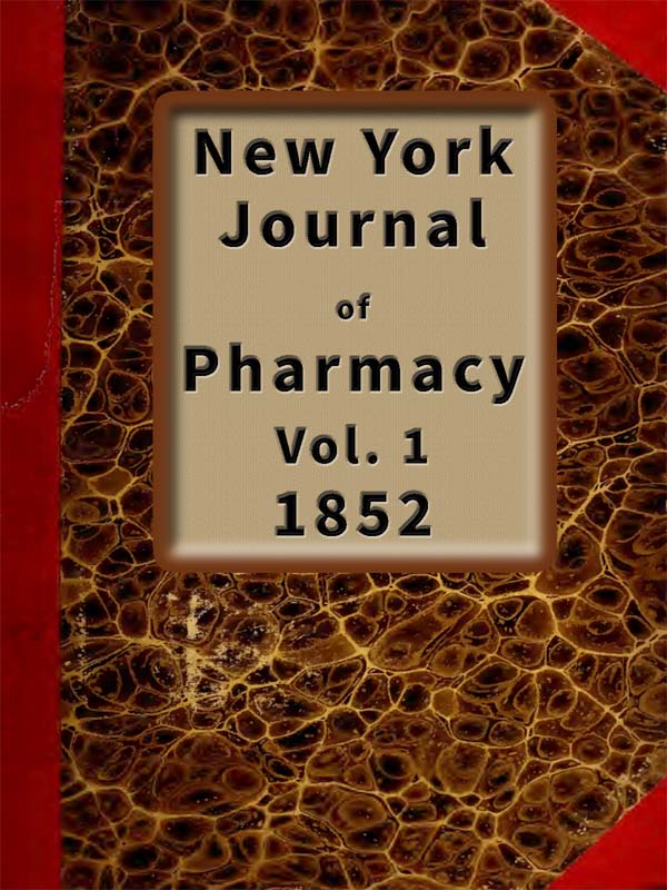 New York Journal of Pharmacy, Volume 1 (of 3), 1852 Published by Authority of the College of Pharmacy of the City of New York.