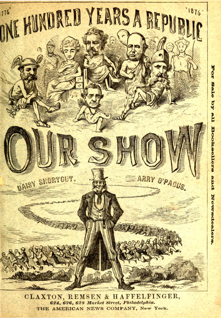 One Hundered Years a Republic. Our Show; a Humorous Account of the International Exposition in Honor of the Centennial Anniversary of American Independence, from Inception to Completion