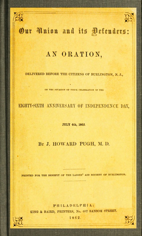 Our Union and Its Defenders An Oration, Delivered Before the Citizens of Burlington, N.J., on the Occasion of Their Celebration of the Eighty-Sixth Anniversary of Independence Day, July 4th, 1862