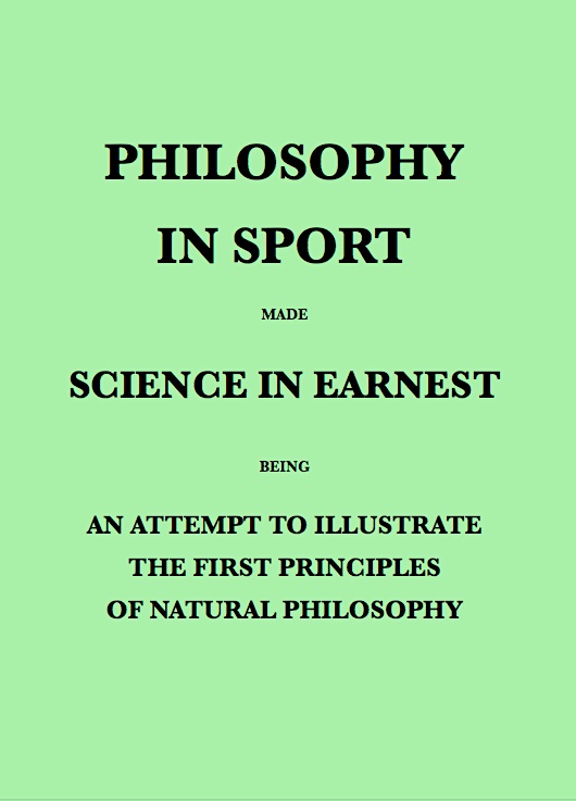 Philosophy in Sport Made Science in Earnest Being an Attempt to Illustrate the First Principles of Natural Philosophy by the Aid of Popular Toys and Sports