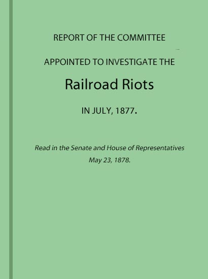 Report of the Committee Appointed to Investigate the Railroad Riots in July, 1877